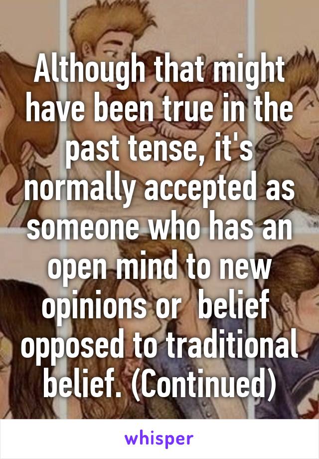 Although that might have been true in the past tense, it's normally accepted as someone who has an open mind to new opinions or  belief  opposed to traditional belief. (Continued)