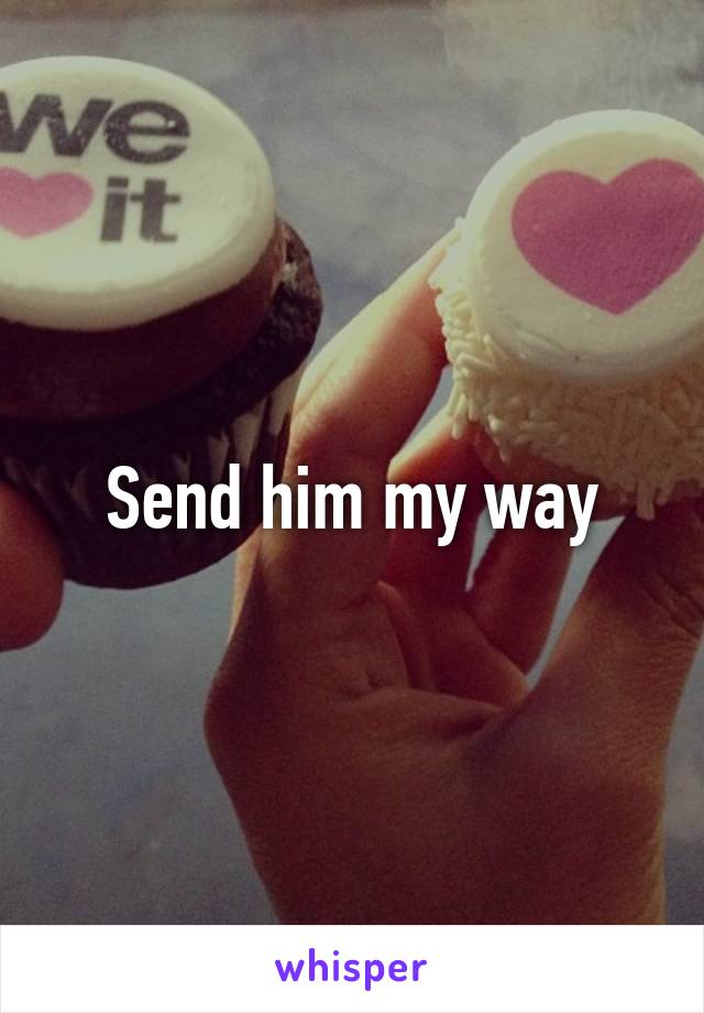 Send him my way