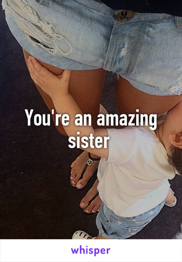 You're an amazing sister 