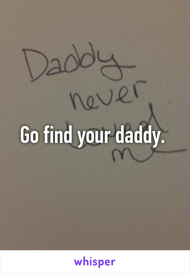 Go find your daddy. 