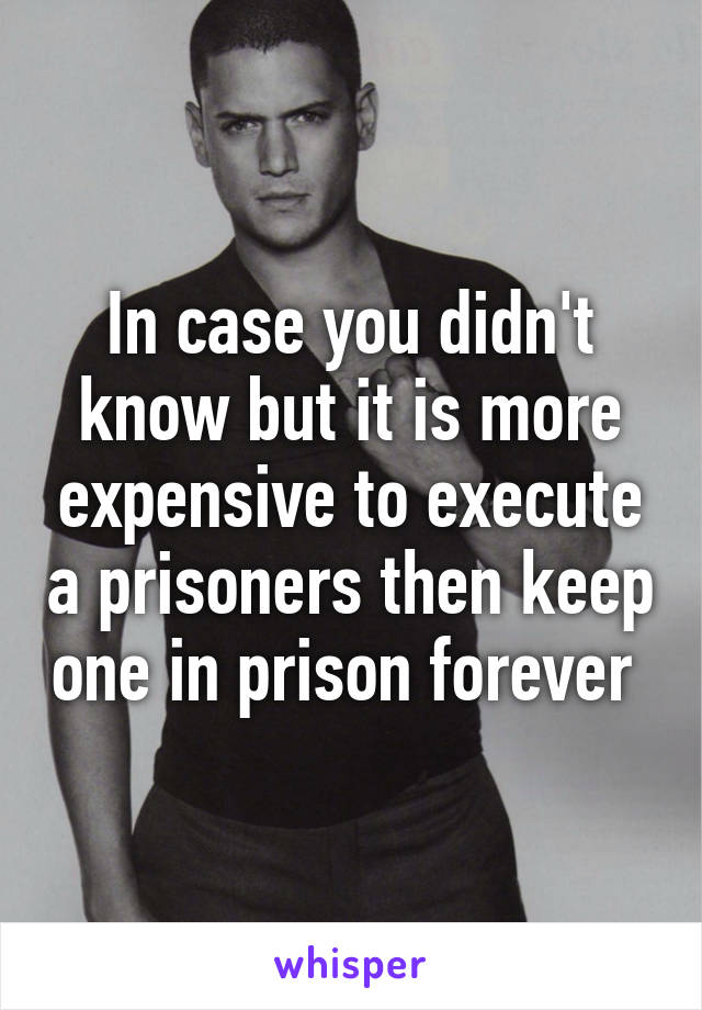 In case you didn't know but it is more expensive to execute a prisoners then keep one in prison forever 