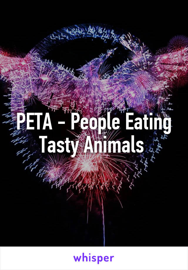 PETA - People Eating Tasty Animals 