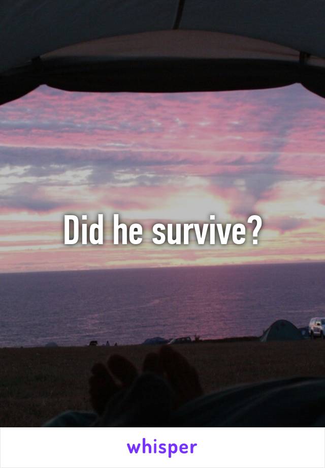 Did he survive?