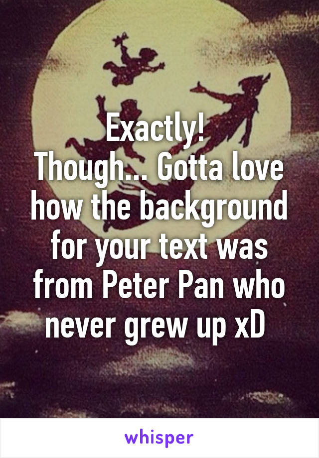 Exactly! 
Though... Gotta love how the background for your text was from Peter Pan who never grew up xD 