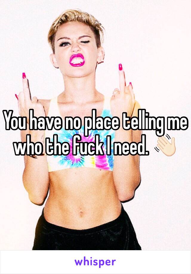 You have no place telling me who the fuck I need. 👋🏻