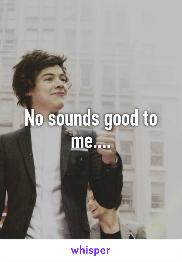 No sounds good to me....