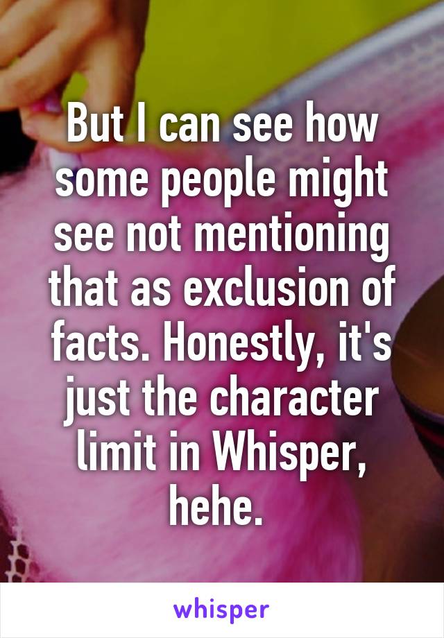 But I can see how some people might see not mentioning that as exclusion of facts. Honestly, it's just the character limit in Whisper, hehe. 