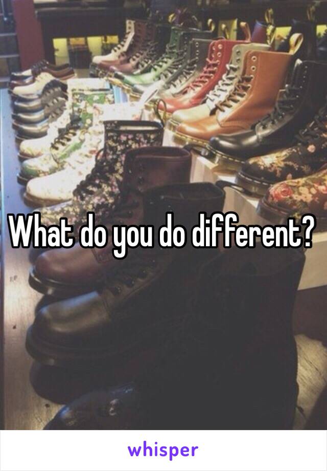 What do you do different?