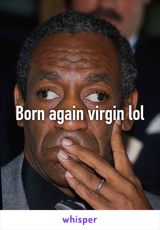 Born again virgin lol