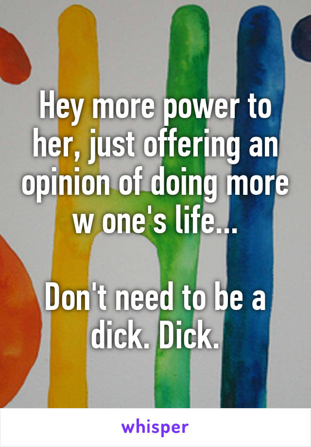 Hey more power to her, just offering an opinion of doing more w one's life...

Don't need to be a dick. Dick.