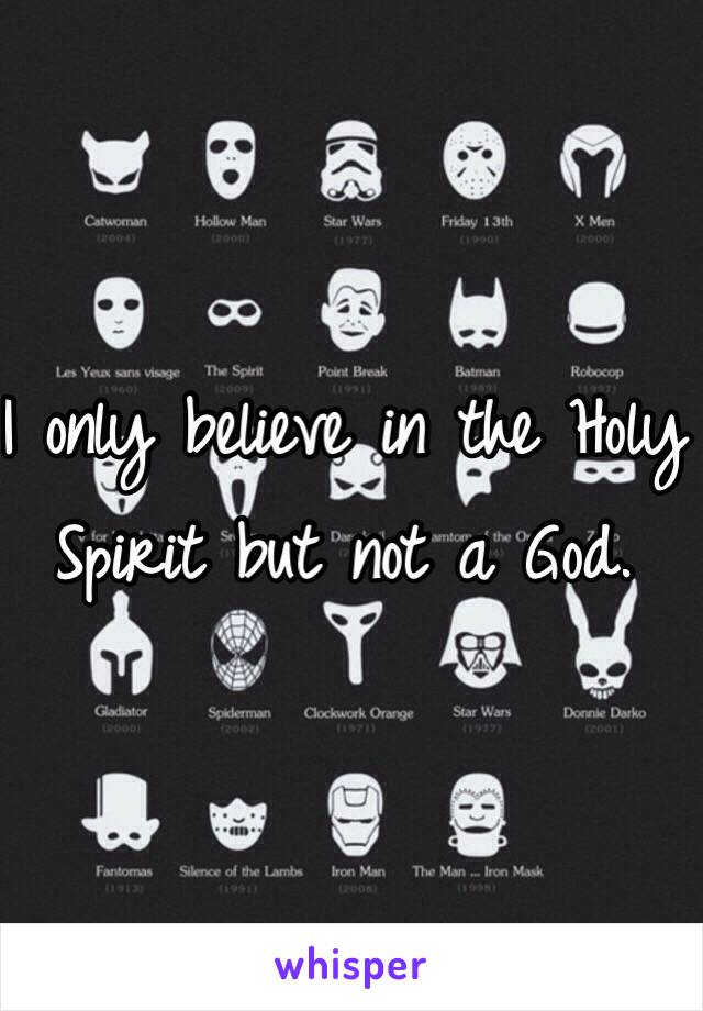 I only believe in the Holy Spirit but not a God. 