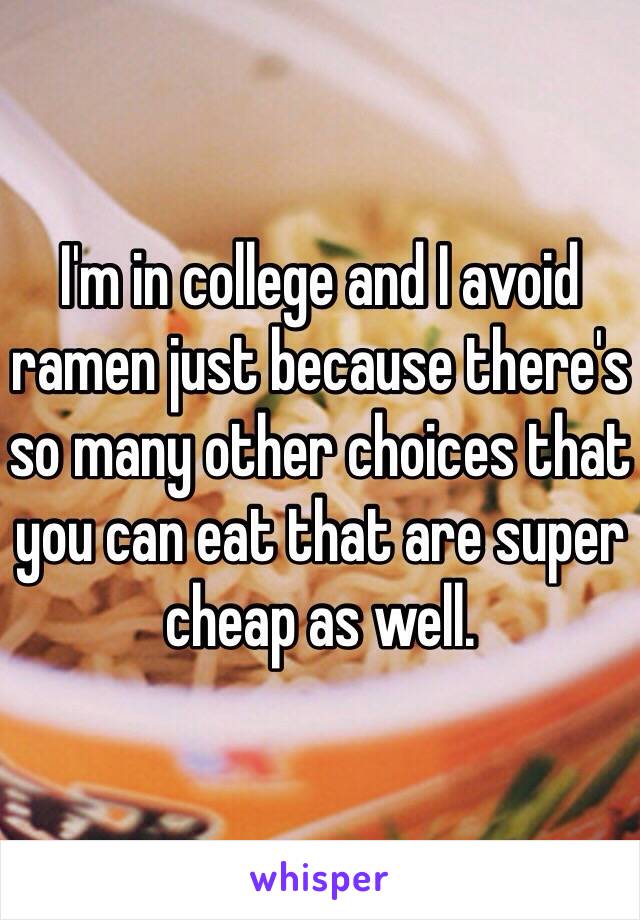 I'm in college and I avoid ramen just because there's so many other choices that you can eat that are super cheap as well. 