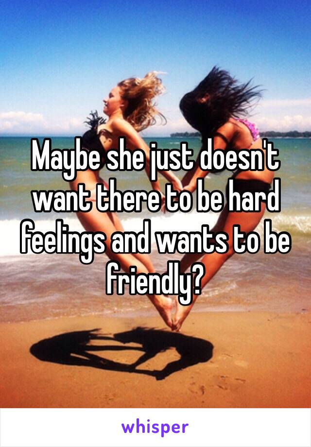 Maybe she just doesn't want there to be hard feelings and wants to be friendly? 