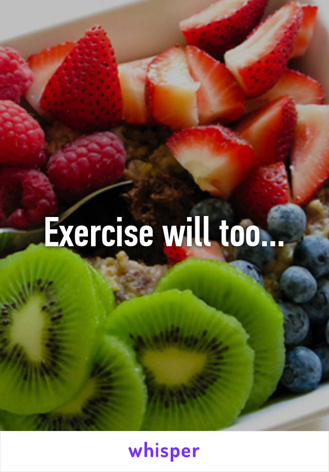 Exercise will too...