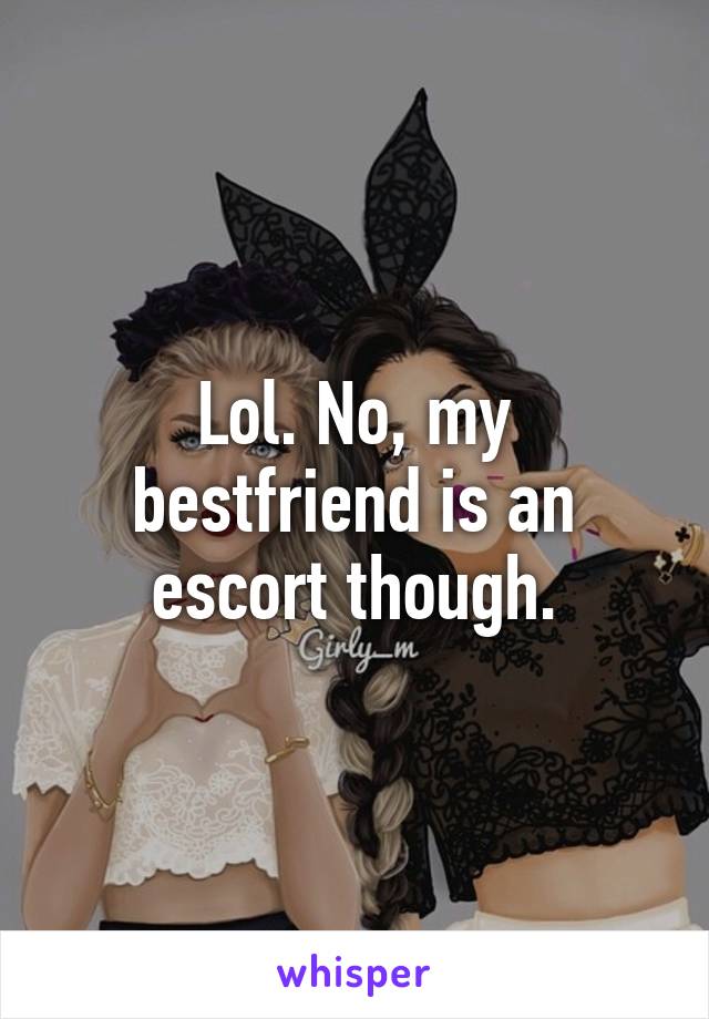 Lol. No, my bestfriend is an escort though.