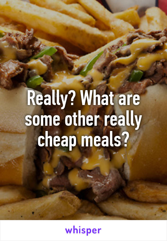 Really? What are some other really cheap meals?