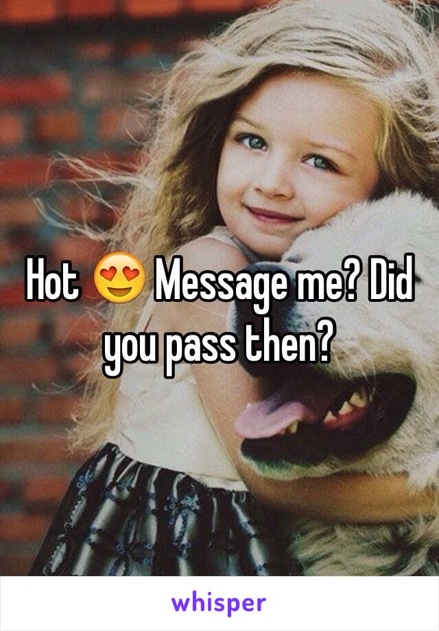 Hot 😍 Message me? Did you pass then? 