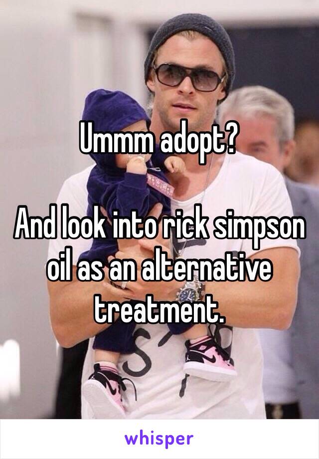 Ummm adopt?  

And look into rick simpson oil as an alternative treatment.