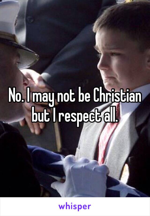 No. I may not be Christian but I respect all. 