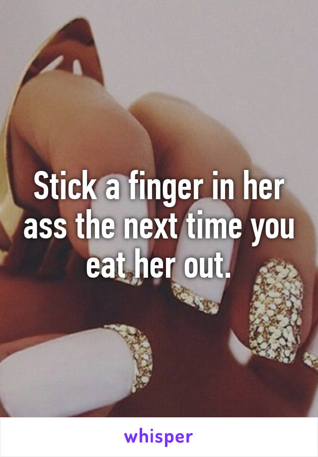 Stick a finger in her ass the next time you eat her out.