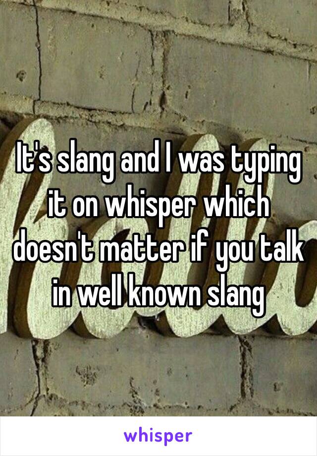 It's slang and I was typing it on whisper which doesn't matter if you talk in well known slang 