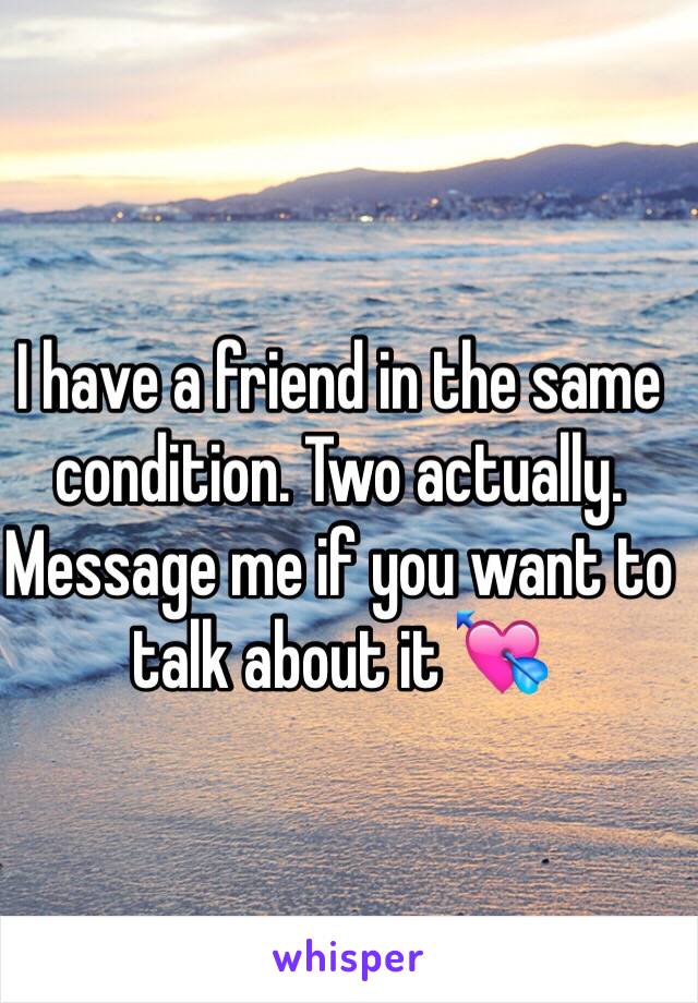 I have a friend in the same condition. Two actually. Message me if you want to talk about it 💘