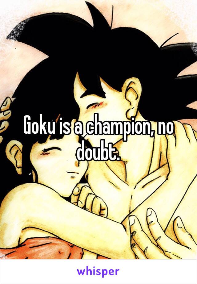 Goku is a champion, no doubt.