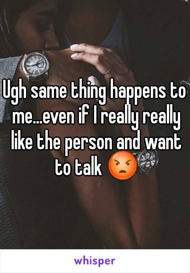 Ugh same thing happens to me...even if I really really like the person and want to talk 😡