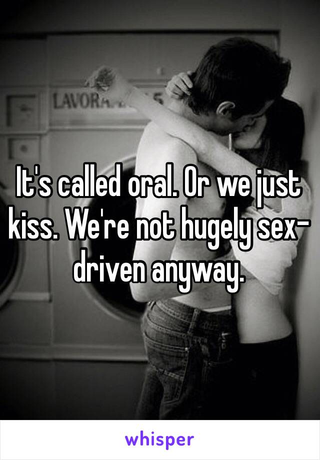 It's called oral. Or we just kiss. We're not hugely sex-driven anyway.