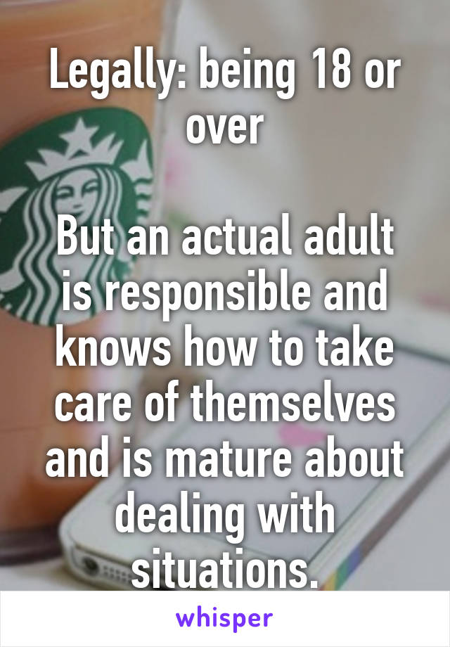 Legally: being 18 or over

But an actual adult is responsible and knows how to take care of themselves and is mature about dealing with situations.