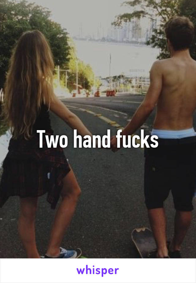 Two hand fucks