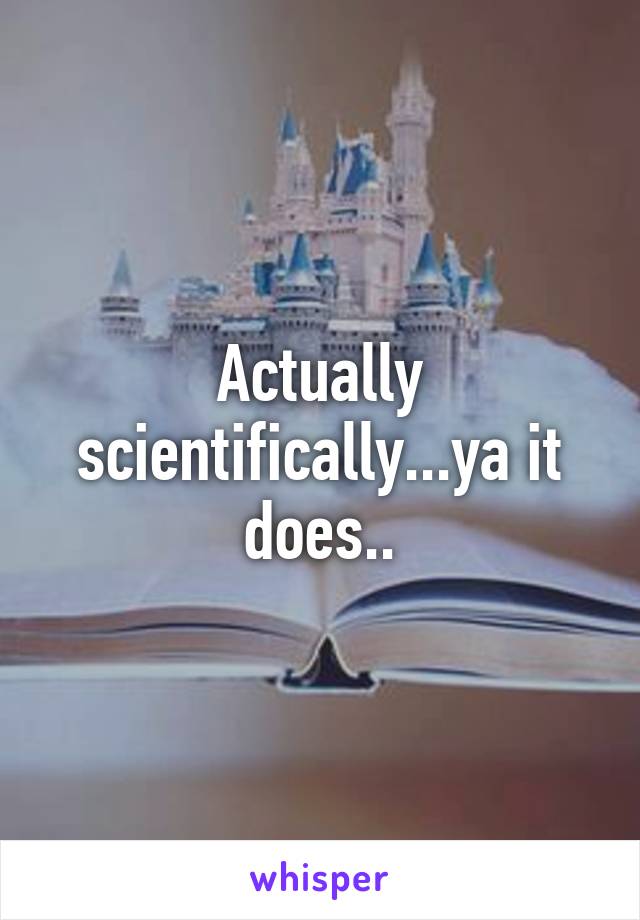 Actually scientifically...ya it does..