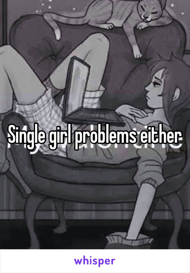 Single girl problems either 