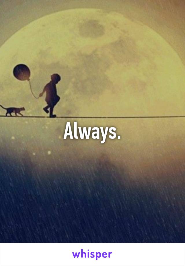 Always.