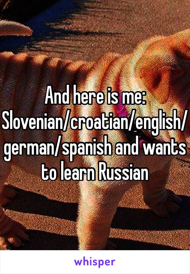 And here is me:
Slovenian/croatian/english/german/spanish and wants to learn Russian