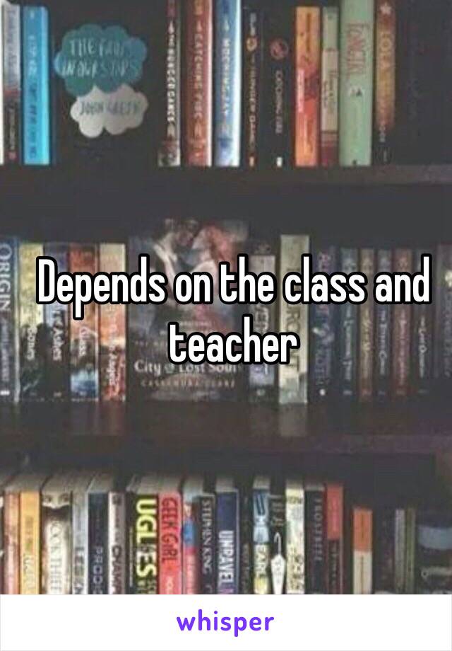 Depends on the class and teacher 