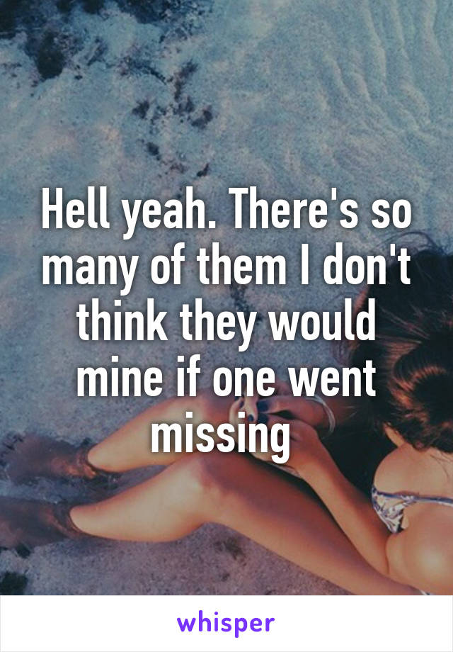 Hell yeah. There's so many of them I don't think they would mine if one went missing 