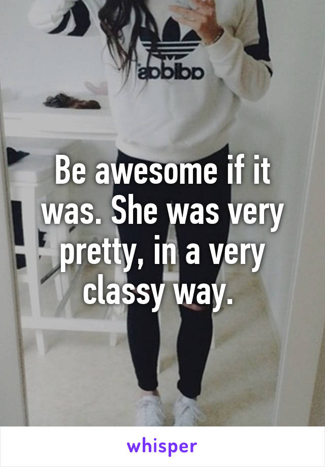 Be awesome if it was. She was very pretty, in a very classy way. 