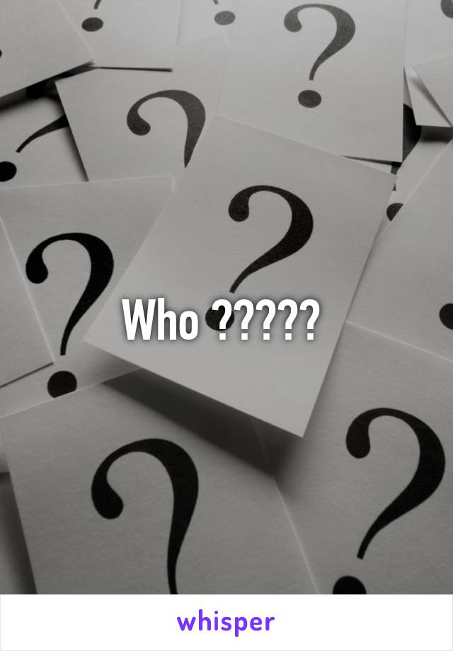 Who ????? 