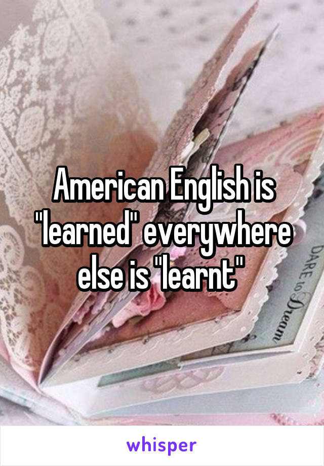 American English is "learned" everywhere else is "learnt" 