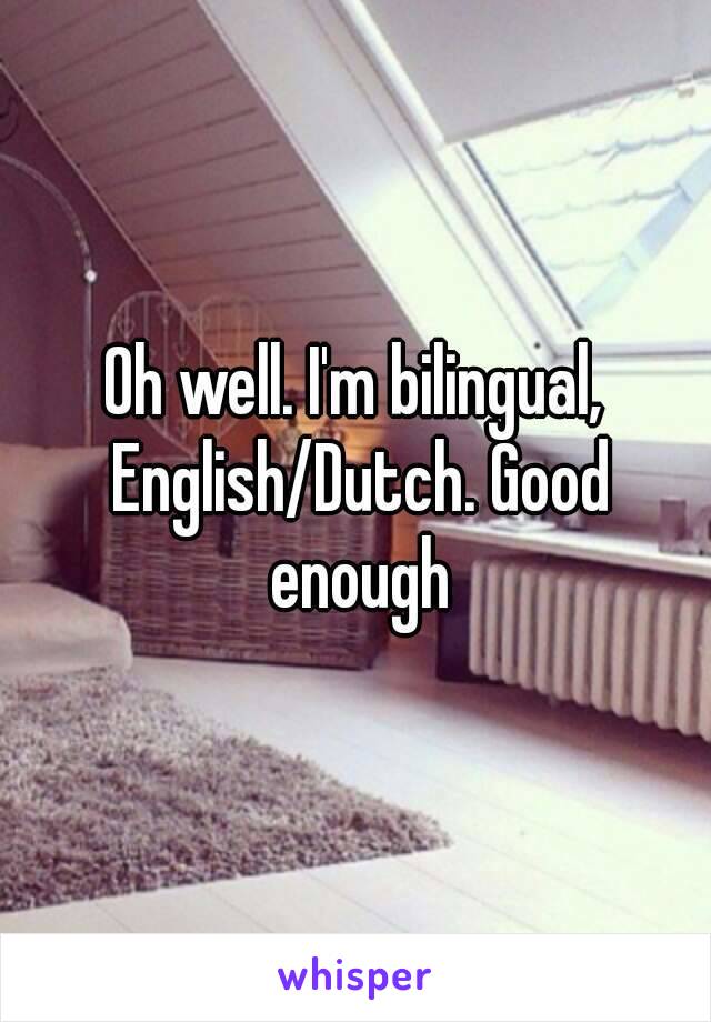 Oh well. I'm bilingual, English/Dutch. Good enough