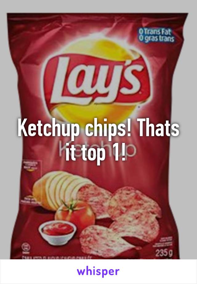 Ketchup chips! Thats it top 1! 