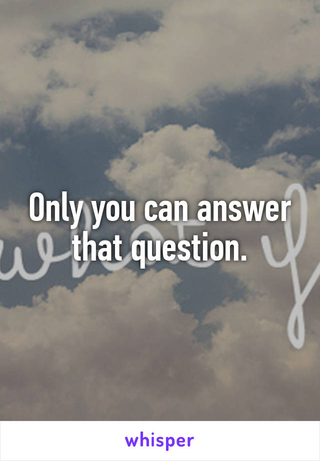 Only you can answer that question.