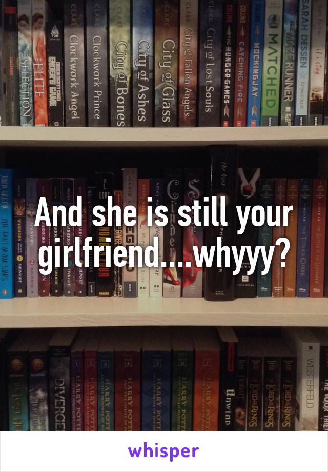 And she is still your girlfriend....whyyy?