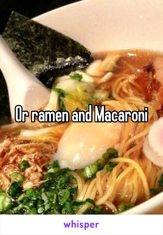 Or ramen and Macaroni 