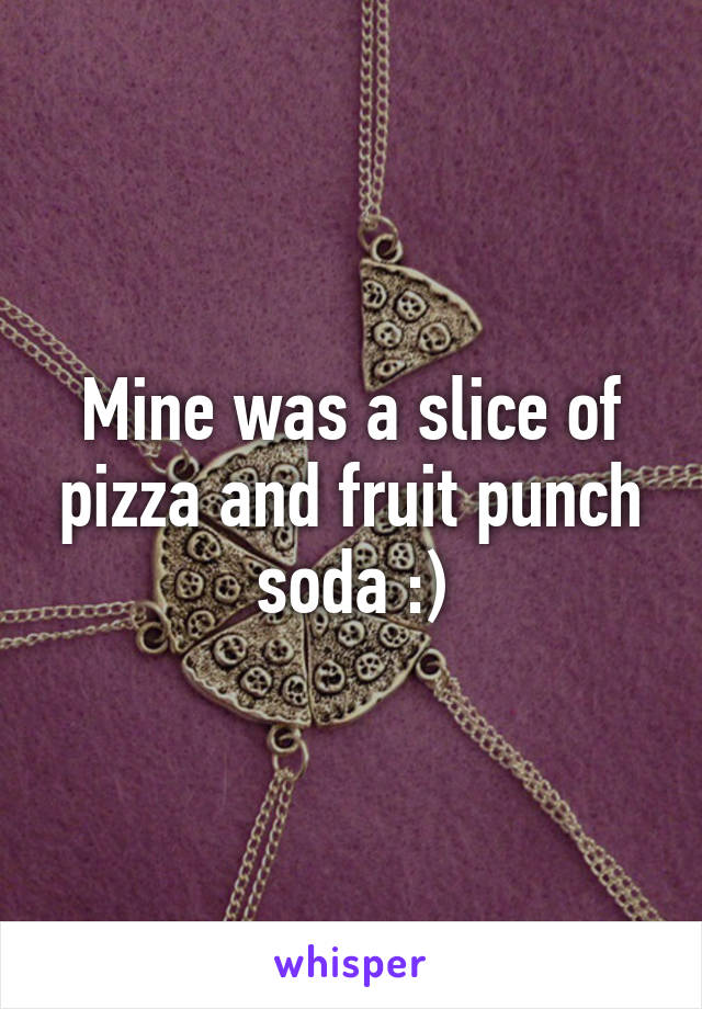 Mine was a slice of pizza and fruit punch soda :)