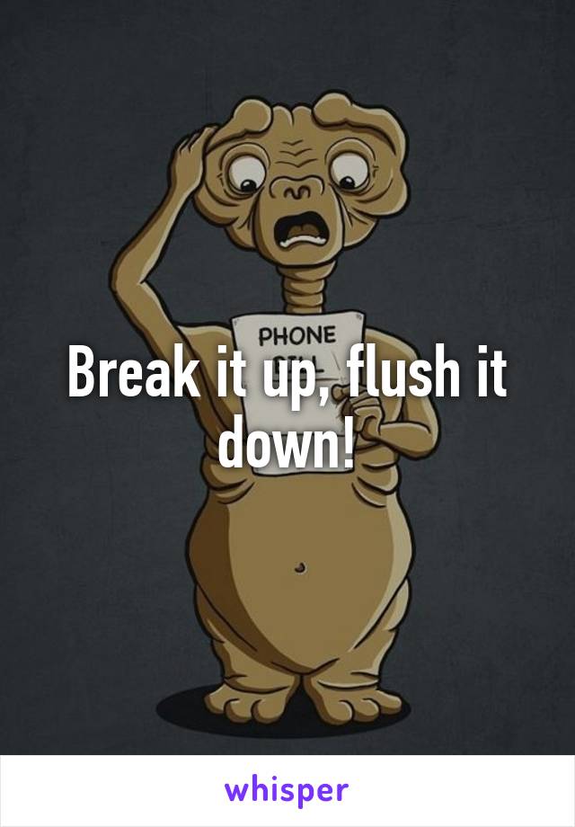 Break it up, flush it down!