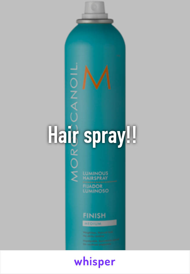 Hair spray!! 