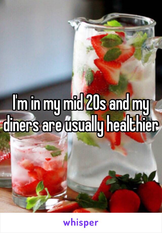 I'm in my mid 20s and my diners are usually healthier