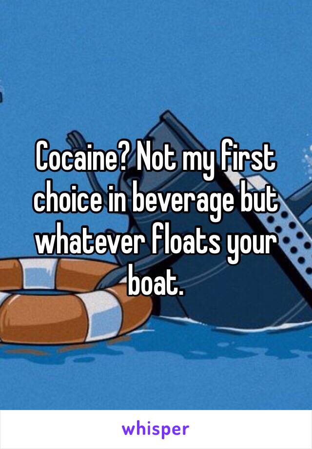 Cocaine? Not my first choice in beverage but whatever floats your boat.